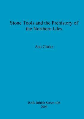 Stone Tools and the Prehistory of the Northern Isles by Ann Clarke