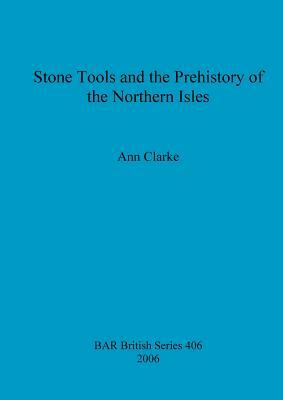 Stone Tools and the Prehistory of the Northern Isles by Ann Clarke