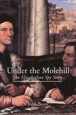 Under the Molehill: An Elizabethan Spy Story by John Bossy