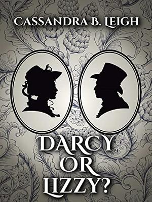 Darcy Or Lizzy? A Pride and Prejudice Variation by Cassandra B. Leigh