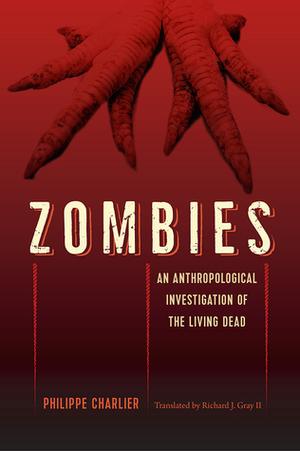 Zombies: An Anthropological Investigation of the Living Dead by Richard Gray, Phillipe Charlier