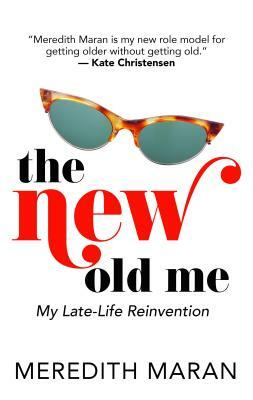 The New Old Me: My Late-Life Reinvention by Meredith Maran