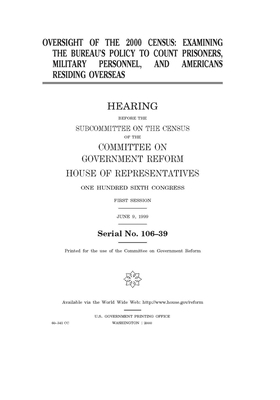 Oversight of the 2000 census: examining the Bureau's policy to count prisoners, military personnel, and Americans residing overseas by Committee on Government Reform (house), United S. Congress, United States House of Representatives