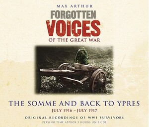 Forgotten Voices of the Great War: The Somme and Back to Ypres: July 1916 - July 1917 by Max Arthur