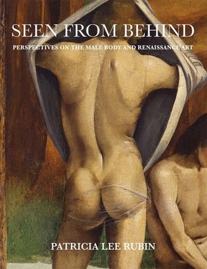 Seen from Behind: Perspectives on the Male Body and Renaissance Art by Patricia Lee Rubin