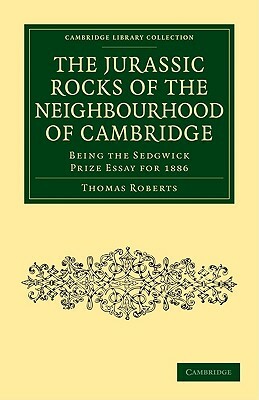 The Jurassic Rocks of the Neighbourhood of Cambridge by Thomas Roberts