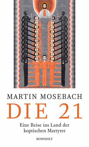 Die 21: Eine Reise ins Land der koptischen Martyrer by Martin Mosebach