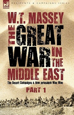 The Great War in the Middle East: the Desert Campaigns & How Jerusalem Was Won by W. T. Massey