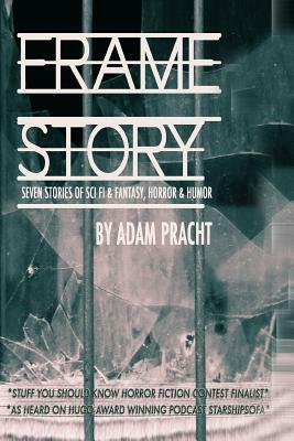 Frame Story: Seven Stores of Science Fiction & Fantasy, Horror & Humor by Adam Pracht