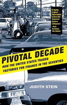 Pivotal Decade: How the United States Traded Factories for Finance in the Seventies by Judith Stein