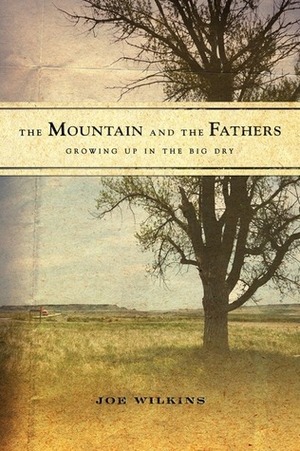 The Mountain and the Fathers: Growing Up on The Big Dry by Joe Wilkins