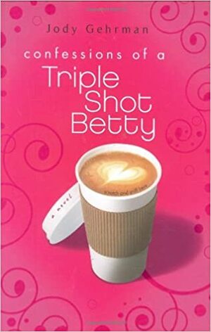 Confessions of a Triple Shot Betty by Jody Gehrman