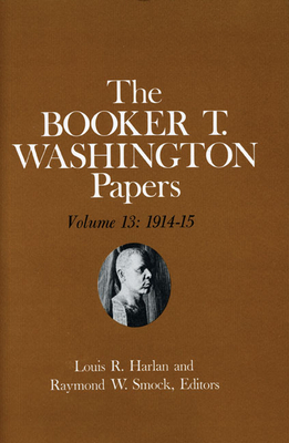 Booker T. Washington Papers Volume 13, Volume 13: 1914-15. Assistant Editors, Susan Valenza and Sadie M. Harlan by Louis R. Harlan, Susan R. Valenza, Booker T. Washington