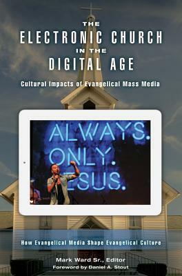 The Electronic Church in the Digital Age: Cultural Impacts of Evangelical Mass Media 2 Volumes: Cultural Impacts of Evangelical Mass Media by Mark Ward