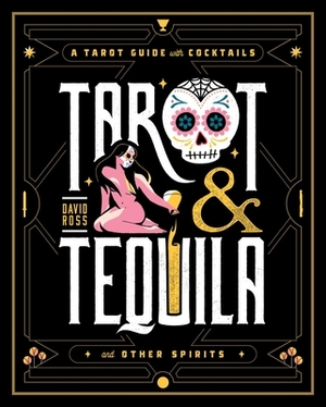 Tarot & Tequila: A Tarot Guide with Cocktails by David Ross