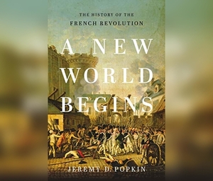 A New World Begins: The History of the French Revolution by Jeremy D. Popkin