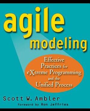 Agile Modeling: Effective Practices for Extreme Programming and the Unified Process by Scott W. Ambler, Ron Jeffries