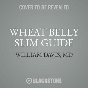 Wheat Belly Slim Guide: The Fast and Easy Reference for Living and Succeeding on the Wheat Belly Lifestyle by William Davis MD