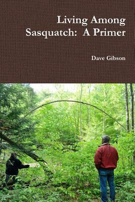 Living Among Sasquatch: A Primer by Dave Gibson