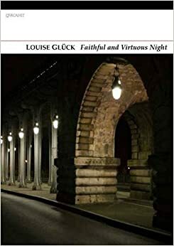 Faithful and Virtuous Night by Louise Glück