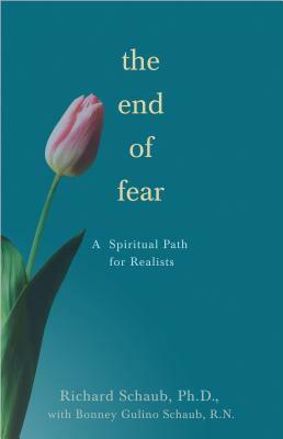 The End of Fear: A Spiritual Path for Realists by Bonney Gulino Schaub, Richard Schaub