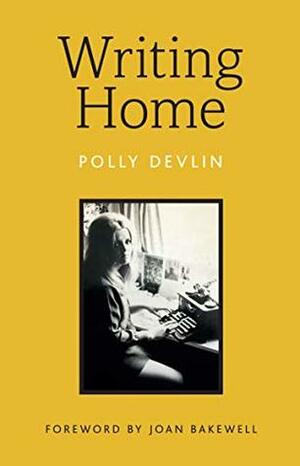 Writing Home: Selected Essays by Polly Devlin, Joan Bakewell