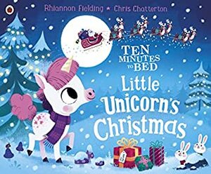 Ten Minutes to Bed: Little Unicorn's Christmas by Chris Chatterton, Rhiannon Fielding