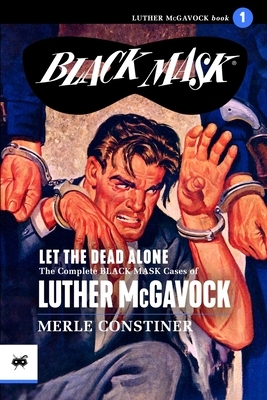 Let the Dead Alone: The Complete Black Mask Cases of Luther McGavock, Volume 1 by 