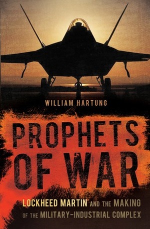Prophets of War: Lockheed Martin and the Making of the Military-Industrial Complex by William D. Hartung
