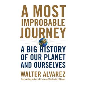 A Most Improbable Journey: A Big History of Our Planet and Ourselves by Walter Alvarez