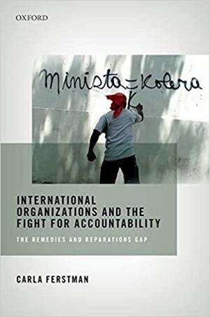 International Organizations and the Fight for Accountability: The Remedies and Reparations Gap by Carla Ferstman