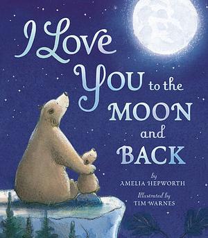 I Love You to the Moon and Back by Amelia Hepworth, Tim Warnes