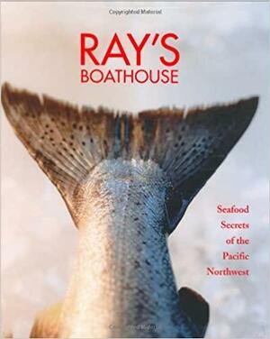 Ray's Boathouse: Seafood Secrets of the Pacific Northwest by Danyel Smith, Danyel Smith