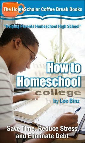 How to Homeschool College: Save Time, Reduce Stress, and Eliminate Debt by Lee Binz