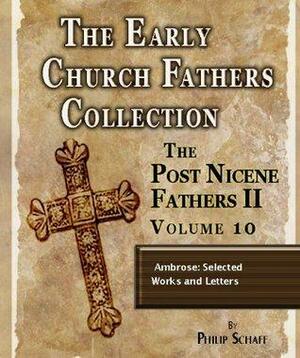 Early Church Fathers - Post Nicene Fathers II - Volume 10 - Ambrose: Selected Works and Letters by Ambrose of Milan, Philip Schaff