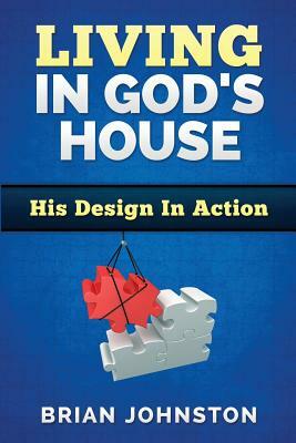 Living in God's House: His Design in Action by Brian Johnston