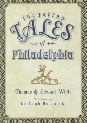Forgotten Tales of Philadelphia by Edward White, Thomas White