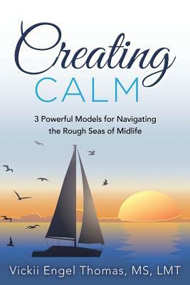 Creating Calm: 3 Powerful Models for Navigating the Rough Seas of Midlife by Vickii Engel Thomas