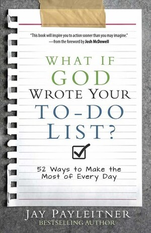 What If God Wrote Your To-Do List?: 52 Ways to Make the Most of Every Day by Jay Payleitner