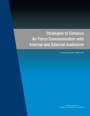 Strategies to Enhance Air Force Communication with Internal and External Audiences: A Workshop Report by Air Force Studies Board, Division on Engineering and Physical Sci, National Academies of Sciences Engineeri