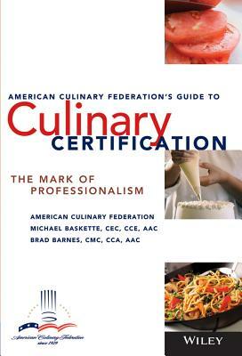 The American Culinary Federation's Guide to Culinary Certification: The Mark of Professionalism by American Culinary Federation, Brad Barnes, Michael Baskette