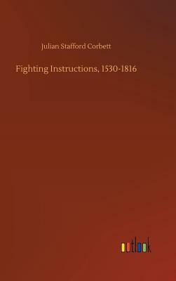 Fighting Instructions, 1530-1816 by Julian Stafford Corbett