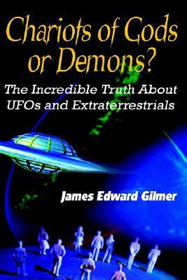 Chariots of Gods or Demons?: The Incredible Truth About UFOs and Extraterrestrials by James Edward Gilmer