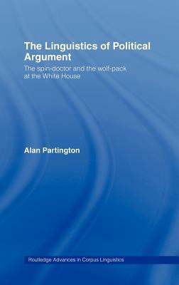 The Linguistics of Political Argument: The Spin-Doctor and the Wolf-Pack at the White House by Alan Partington