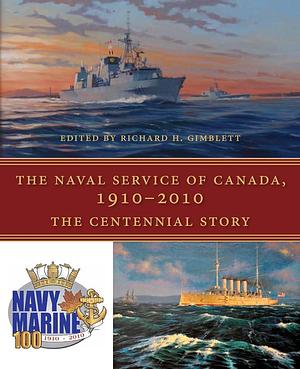 The Naval Service of Canada, 1910-2010: The Centennial Story by Richard H. Gimblett