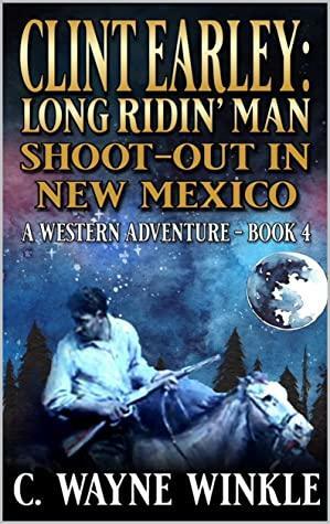 Clint Earley: Long Ridin' Man: Shoot-Out In New Mexico: A Western Adventure by C. Wayne Winkle