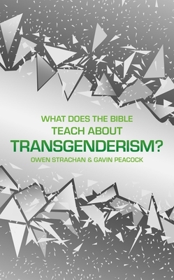 What Does the Bible Teach about Transgenderism?: A Short Book on Personal Identity by Owen Strachan, Gavin Peacock