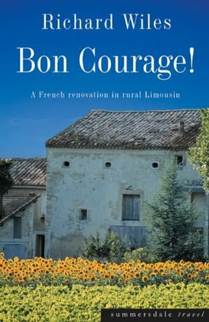 Bon Courage! A French Renovation in Rural Limousin by Richard Wiles