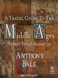 A Travel Guide to the Middle Ages: The World Through Medieval Eyes by Anthony Bale