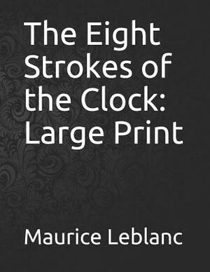 The Eight Strokes of the Clock: Large Print by Maurice Leblanc